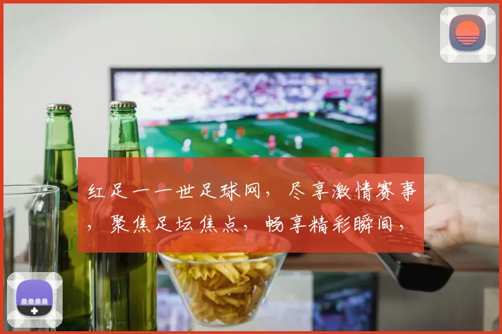 红足一一世足球网，尽享激情赛事，聚焦足坛焦点，畅享精彩瞬间，足球迷必备
