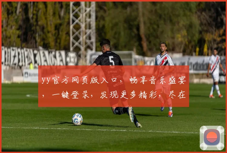 yy官方网页版入口，畅享音乐盛宴，一键登录，发现更多精彩，尽在yy官网，体验非凡