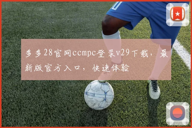 多多28官网ccmpc登录v29下载，最新版官方入口，快速体验
