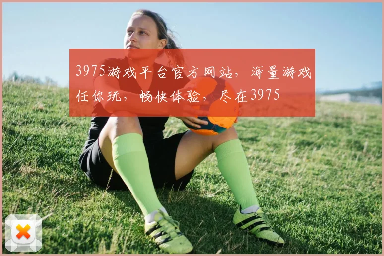 3975游戏平台官方网站，海量游戏任你玩，畅快体验，尽在3975