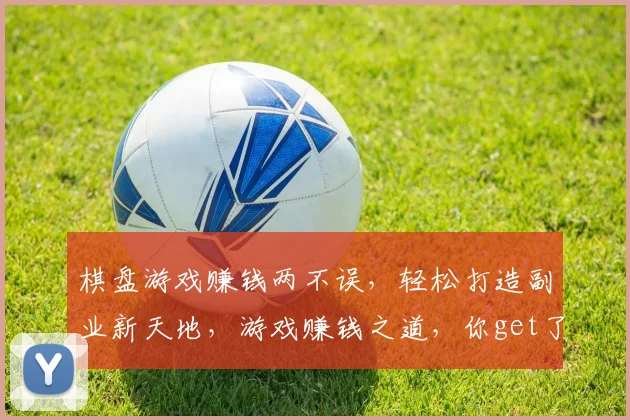 棋盘游戏赚钱两不误，轻松打造副业新天地，游戏赚钱之道，你get了吗