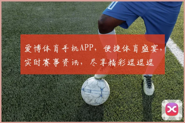爱博体育手机APP，便捷体育盛宴，实时赛事资讯，尽享精彩逗逗逗