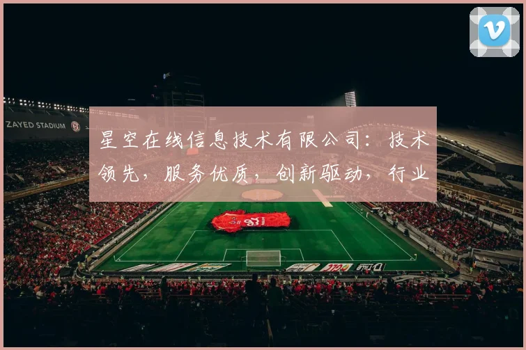 星空在线信息技术有限公司：技术领先，服务优质，创新驱动，行业翘楚，值得信赖。