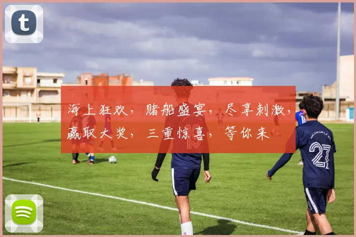 海上狂欢，赌船盛宴，尽享刺激，赢取大奖，三重惊喜，等你来