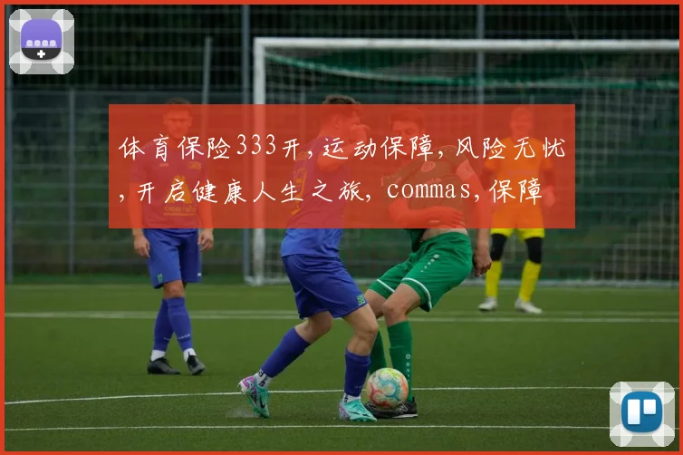 体育保险333开,运动保障,风险无忧,开启健康人生之旅, commas,保障升级。